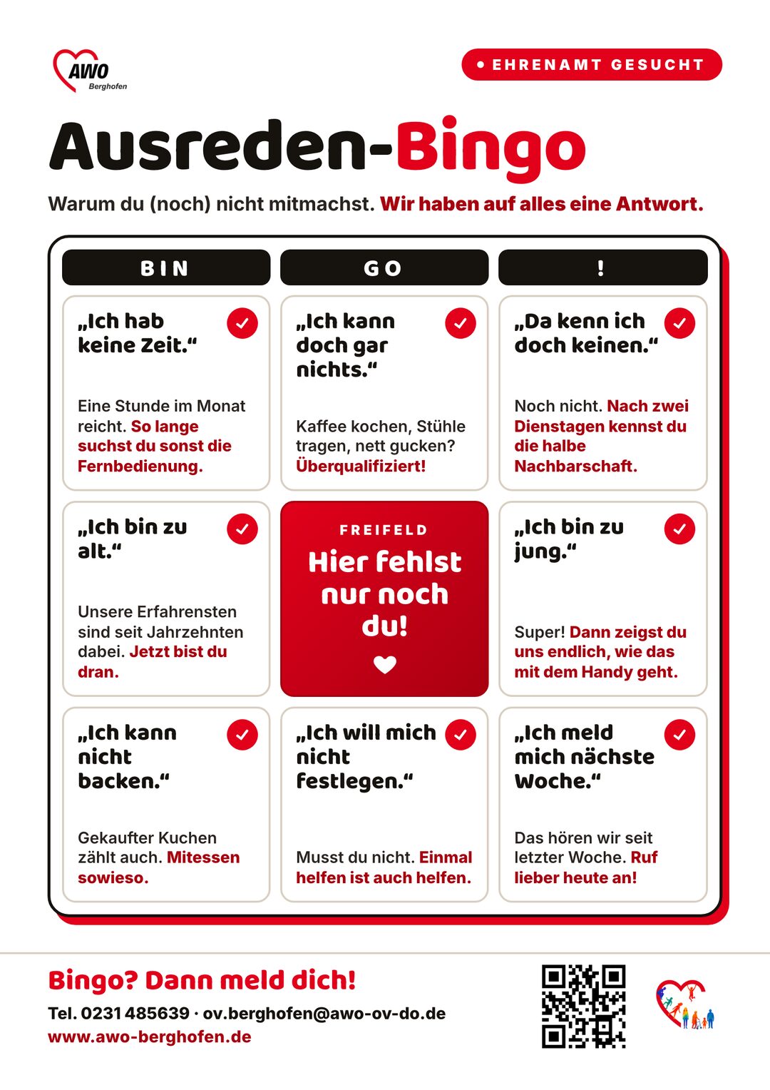 Ausreden-Bingo der AWO Berghofen: Ehrenamt gesucht. Neun Felder mit Ausreden und Antworten. Ich hab keine Zeit: Eine Stunde im Monat reicht. Ich kann doch gar nichts: Kaffee kochen, Stühle tragen, nett gucken? Überqualifiziert! Da kenn ich doch keinen: Nach zwei Dienstagen kennst du die halbe Nachbarschaft. Ich bin zu alt: Unsere Erfahrensten sind seit Jahrzehnten dabei. In der Mitte das Freifeld: Hier fehlst nur noch du! Ich bin zu jung: Dann zeigst du uns endlich, wie das mit dem Handy geht. Ich kann nicht backen: Gekaufter Kuchen zählt auch. Ich will mich nicht festlegen: Einmal helfen ist auch helfen. Ich meld mich nächste Woche: Ruf lieber heute an! Kontakt: Telefon 0231 485639.